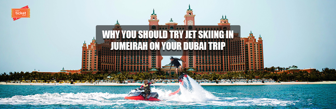 Why You Should Try Jet Skiing in Jumeirah on Your Dubai Trip